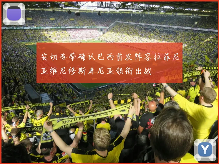 安切洛蒂确认巴西首发阵容拉菲尼亚维尼修斯库尼亚领衔出战