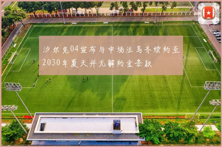 沙尔克04宣布与中场法乌齐续约至2030年夏天并无解约金条款