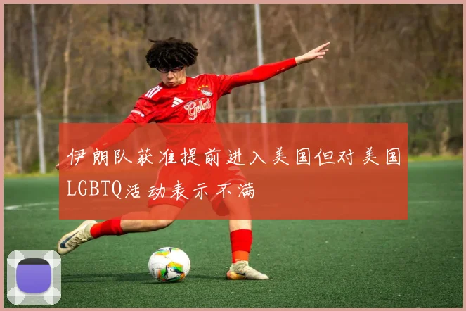 伊朗队获准提前进入美国但对美国LGBTQ活动表示不满
