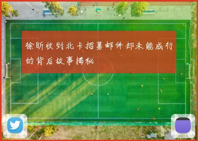 徐昕收到北卡招募邮件却未能成行的背后故事揭秘