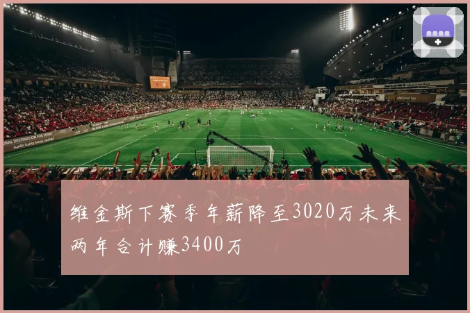 维金斯下赛季年薪降至3020万未来两年合计赚3400万